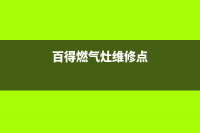 百得燃气灶维修售后服务电话(总部/更新)售后服务网点人工400(百得燃气灶维修点)