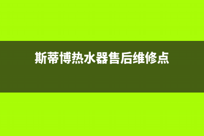 斯蒂博热水器售后维修电话(2023更新)售后400网点电话(斯蒂博热水器售后维修点)