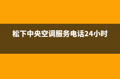 松下中央空调服务电话24小时2023已更新售后400中心电话(松下中央空调服务电话24小时)