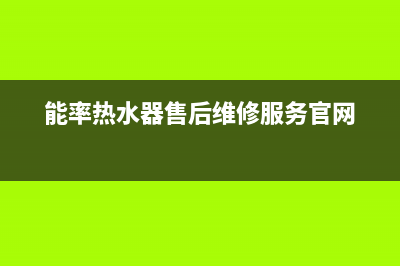 能率热水器售后维修服务中心电话(总部/更新)售后400安装电话(能率热水器售后维修服务官网)