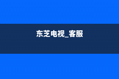 东芝电视服务24小时热线(400已更新)售后服务网点24小时(东芝电视 客服)