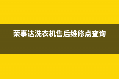 荣事达洗衣机售后维修点查询(今日/更新)全国统一厂家24小时技术支持服务热线(荣事达洗衣机售后维修点查询)