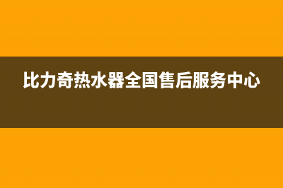 比力奇热水器全国售后服务中心(总部/更新)售后服务24小时受理中心(比力奇热水器全国售后服务中心)