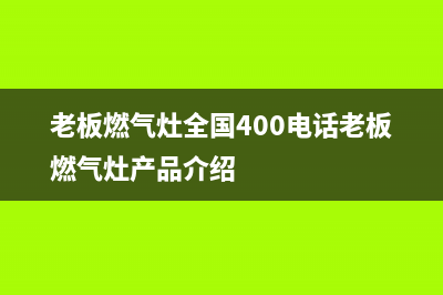 老板燃气灶全国24小时服务热线(总部/更新)售后24小时厂家客服电话(老板燃气灶全国400电话老板燃气灶产品介绍)