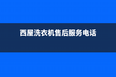 西屋洗衣机售后电话(今日/更新)全国统一客服在线咨询(西屋洗衣机售后服务电话)