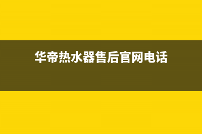 华帝热水器售后服务电话(2023更新)售后400总部电话(华帝热水器售后官网电话)