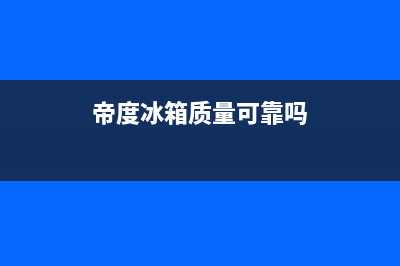 帝度冰箱全国售后电话(400已更新)全国统一客服24小时服务预约(帝度冰箱质量可靠吗)