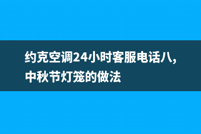 约克空调24小时维修电话(2023更新)售后24小时厂家咨询服务(约克空调24小时客服电话八,中秋节灯笼的做法)