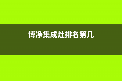 博净集成灶售后服务电话(总部/更新)售后400保养电话(博净集成灶排名第几)