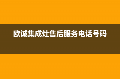 欧诚集成灶售后服务电话号码(2023更新)售后服务24小时网点400(欧诚集成灶售后服务电话号码)