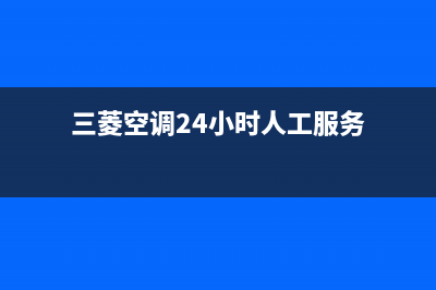 三菱空调24小时服务电话(400已更新)售后服务24小时维修电话(三菱空调24小时人工服务)