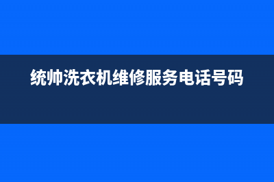 统帅洗衣机维修电话(2023更新)售后服务网点24小时(统帅洗衣机维修服务电话号码)