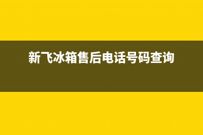 新飞冰箱售后电话24小时(400已更新)全国统一厂家24小时技术支持服务热线(新飞冰箱售后电话号码查询)