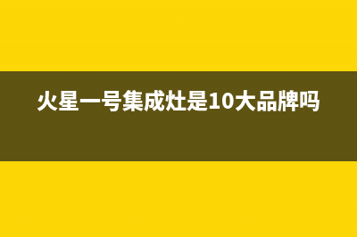 火星一号集成灶售后维修电话(总部/更新)售后服务中心(火星一号集成灶是10大品牌吗)