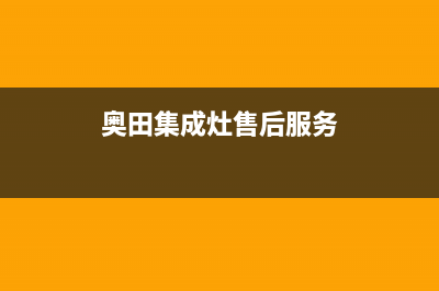 奥田集成灶售后服务电话(400已更新)售后服务人工专线(奥田集成灶售后服务)