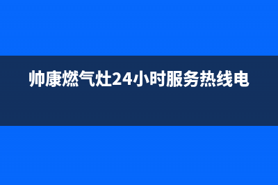 帅康燃气灶24小时服务热线电话2023已更新售后400安装电话(帅康燃气灶24小时服务热线电话)