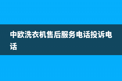 中欧洗衣机售后电话号码多少(今日/更新)售后服务网点受理(中欧洗衣机售后服务电话投诉电话)