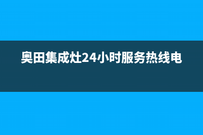 奥田集成灶24小时服务热线(2023更新)售后400保养电话(奥田集成灶24小时服务热线电话)