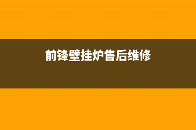 前锋壁挂炉售后服务电话(400已更新)安装服务电话24小时(前锋壁挂炉售后维修)