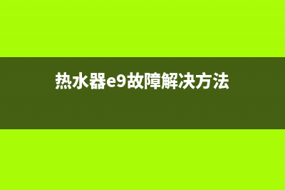 热水器故障e9怎么处理(热水器e9故障解决方法)