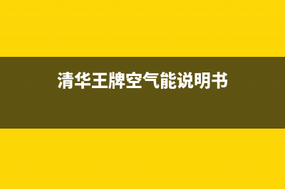 清华王牌空气能热水器售后电话(2023更新)售后服务网点(清华王牌空气能说明书)