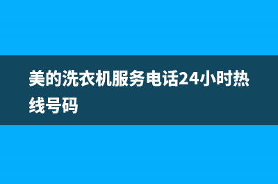 美的洗衣机服务电话24小时官网(今日/更新)售后服务网点受理(美的洗衣机服务电话24小时热线号码)