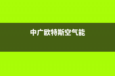 中广欧特斯空气能售后维修电话2023已更新售后服务网点24小时人工客服热线(中广欧特斯空气能)