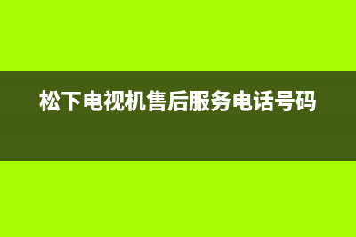 松下电视机售后服务电话号码2023已更新售后服务网点24小时(松下电视机售后服务电话号码)