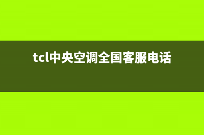 TCL中央空调全国售后服务电话2023已更新售后维修电话号码(tcl中央空调全国客服电话)