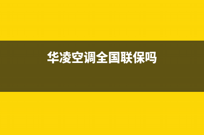 华凌空调全国24小时服务电话号码(2023更新)售后服务网点400(华凌空调全国联保吗)