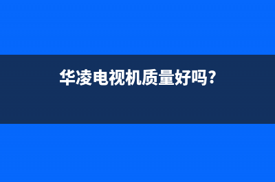 华凌电视售后服务24小时服务热线2023已更新售后400中心电话(华凌电视机质量好吗?)