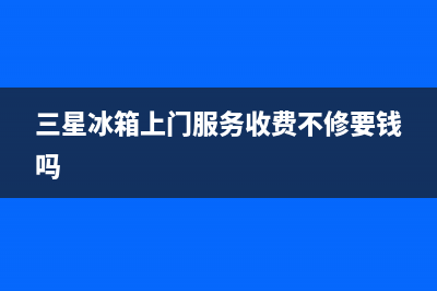 三星冰箱上门服务电话2023已更新(今日/更新)售后400电话多少(三星冰箱上门服务收费不修要钱吗)