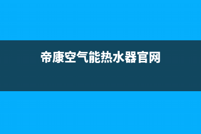 帝康空气能热水器售后维修电话2023已更新售后服务专线(帝康空气能热水器官网)