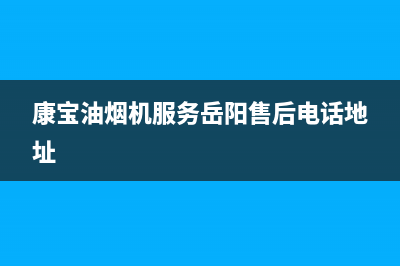 康宝油烟机服务24小时热线2023已更新全国统一厂家24小时服务中心(康宝油烟机服务岳阳售后电话地址)