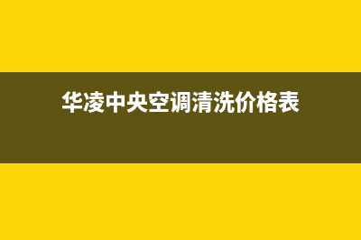 华凌中央空调清洗电话(2023更新)服务电话24小时(华凌中央空调清洗价格表)