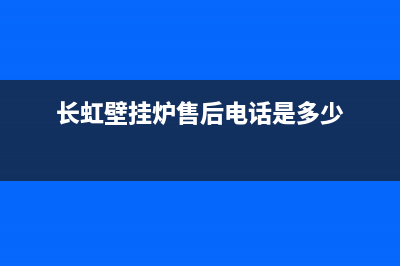 长虹壁挂炉售后服务电话(400已更新)售后维修电话号码(长虹壁挂炉售后电话是多少)