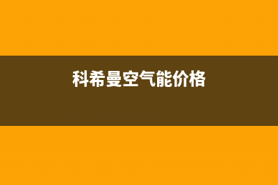 科希曼空气能售后维修电话(2023更新)售后服务网点400客服电话(科希曼空气能价格)