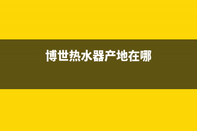 博世热水器全国服务热线(2023更新)售后服务24小时维修电话(博世热水器产地在哪)