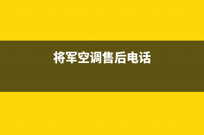 将军中央空调售后服务电话2023已更新售后维修服务电话(将军空调售后电话)