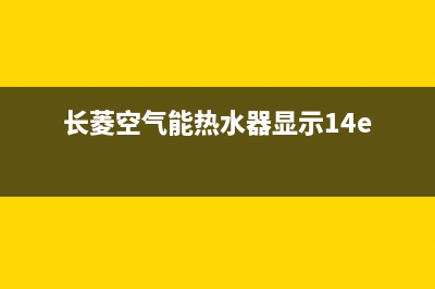 长菱空气能热水器售后维修电话(2023更新)售后服务网点预约电话(长菱空气能热水器显示14e)