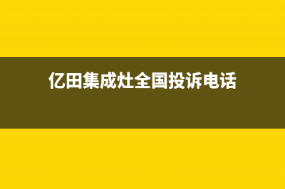 亿田集成灶全国统一服务热线2023已更新售后24小时厂家客服中心(亿田集成灶全国投诉电话)