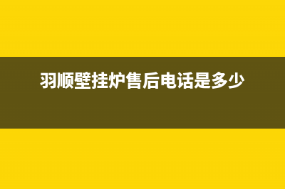 羽顺壁挂炉售后维修电话2023已更新全国服务电话(羽顺壁挂炉售后电话是多少)