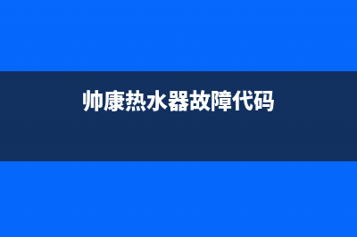 帅康热水器故障JSQ20(帅康热水器故障代码)