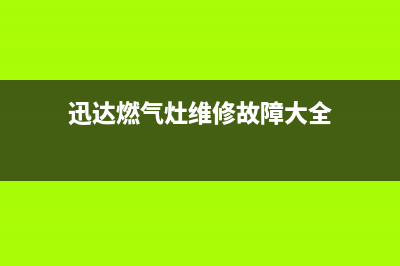 迅达燃气灶维修售后服务电话(总部/更新)售后服务网点电话(迅达燃气灶维修故障大全)