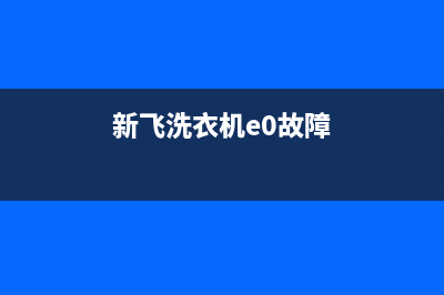 新飞洗衣机e4故障代码(新飞洗衣机e0故障)