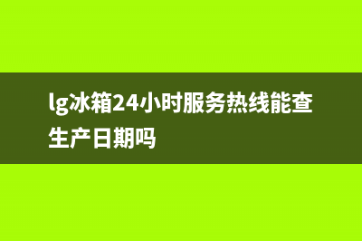 LG冰箱24小时服务热线2023已更新售后400在线咨询(lg冰箱24小时服务热线能查生产日期吗)