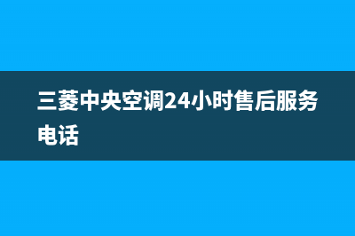 三菱中央空调24小时服务电话(2023更新)售后服务电话查询(三菱中央空调24小时售后服务电话)