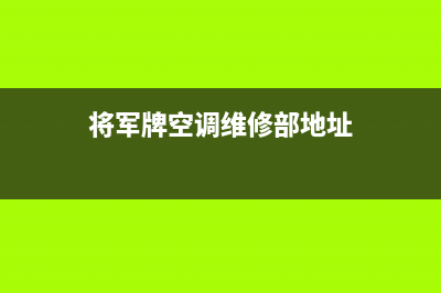 将军空调售后维修电话(2023更新)售后400官网电话(将军牌空调维修部地址)