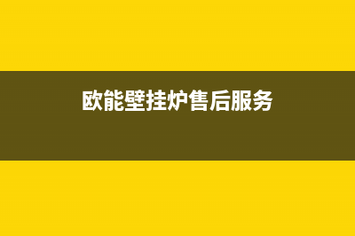 欧能壁挂炉售后服务电话(总部/更新)售后服务电话查询(欧能壁挂炉售后服务)