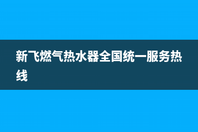新飞燃气热水器e5故障(新飞燃气热水器全国统一服务热线)